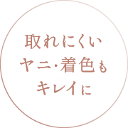 取れにくいヤニ・着色もキレイに